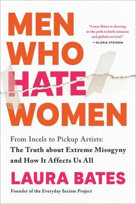 Men Who Hate Women: From Incels to Pickup Artists: The Truth about Extreme Misogyny and How It Affects Us All – Laura Bates